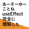 【React】あーそーゆーことねuseEffect完全に理解した【Hook】