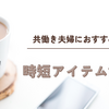 【2025年最新版！】共働き夫婦必見！賢い時短アイテム10選！