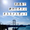 国産み神話はじまりの地『淡路島』で絶対行きたいオススメスポット紹介