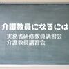 介護福祉士が介護教員になるには　介護教員講習会　実務者研修教員講習会