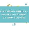 プロダクト間のデータ連携によってSmartHRのプロダクト開発がもっと面白くなりそうな話