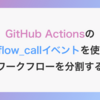 GitHub Actionsのworkflow_callイベントを使用してワークフローファイルを分割する