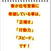 客が住宅営業に希望している事は、「正確さ」「行動力」「スピード」です！