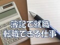 簿記で就職・転職できる仕事【何級がどんな企業に有利？】1級,2級,3級別解説