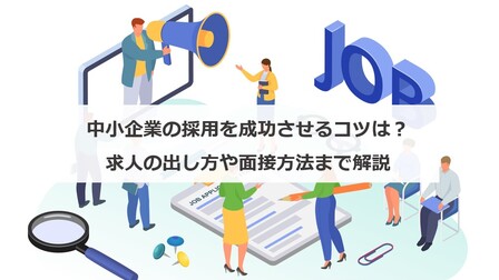 中小企業の採用を成功させるコツは？求人の出し方や面接方法まで解説