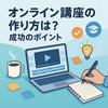 オンライン講座の作り方は？成功のポイントとあわせて紹介！