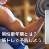 男性更年期とは？　筋トレで予防しよう！