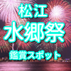 2023【松江 水郷祭】おさえておきたい穴場 鑑賞 スポットは？　