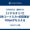 【イチカオリパ】招待コード入力+初回課金で500ptがもらえる