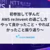 初参加して学んだ AWS re:Invent の過ごし方 〜やって良かったこと・やれば良かったこと振り返り〜