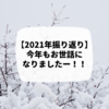 2021年もお世話になりました！年末ぎりぎりに振り返り始めるわよ！