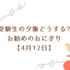 受験生の夕飯どうする?お勧めのおにぎり【4月12日】