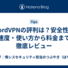 NordVPNの評判は？安全性・速度・使い方から料金まで徹底レビュー