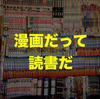 『読書=活字を読む』って考えてる人多すぎない？　漫画だって立派な読書だ！！