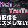 twitchとYoutubeでゲームの同時配信をオススメしない理由