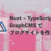 Nuxt + TypeScript + GraphCMS でブログサイトを作る_01