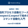 対話的プロセス自動化ツール｜pexpectとexpectで始めるコマンド自動化入門