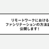 リモートワークにおけるファシリテーションの方法論を公開します！