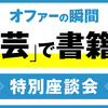 「文芸」で書籍化を目指すには　「オファーの瞬間」特別座談会