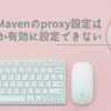 Mavenのproxy設定は1つしか有効に設定できない