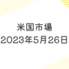 2023年5月26日【米国市場】米株は連休前に大幅上昇　債務上限のXデーが6月1日→5日に後ずれ　