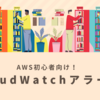 【AWS】初心者向け！AWSコンソールでCloudWatchアラームを設定する