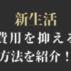 新生活にかかる費用を抑えられるオススメのサービスを紹介！