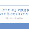 驚くほど高価買取「モデモール」で鉄道模型をお得に売るコツとは？