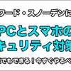 スノーデンに学ぶPCとスマホのセキュリティ対策！今すぐやるべき！