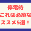 停電時、あると便利なもの★ もはやこれは必須と思うオススメ5選！！