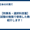 【刑事系・選択科目篇】司法試験の勉強で使用した教材を紹介します！