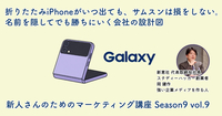 折りたたみiPhoneがいつ出ても、サムスンは損をしない。名前を隠してでも勝ちにいく会社の設計図【新人さんのためのマーケティング講座 Season9 vol.9】