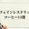 「カフェインレスコーヒーを美味しくない」と感じる人にこそ飲んで欲しいおすすめカフェインレスドリップコーヒー13選