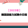 【2023年TOPIK】韓国語能力試験の日程が発表されました。