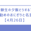 受験生の夕飯どうする?お勧めのおにぎりと名言【4月26日】