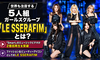 LE SSERAFIM(ルセラフィム)とは？多国籍メンバー5人のプロフィール＆ファッションアイコンとしての魅力