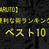 【NARUTO】最強！じゃなく、現実にあったら便利な忍術ランキングベスト10！！！