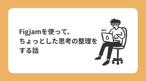 Figjamを使って、ちょっとした思考の整理をする話
