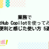 業務でGitHub Copilotを使ってみて便利と感じた使い方5選