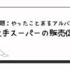 【お題：やったことあるアルバイト】某大手スーパーの販売促進課