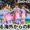 【サッカー女子W杯 決勝T】「誰も彼女たちを止められない…」尚も高まる海外からのなでしこ称賛の声♪