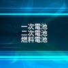 一次電池・二次電池・燃料電池について