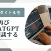 ブログタイトルを、再びChatGPTに相談する