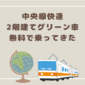 中央線快速の2階建てグリーン車、2025年春まで無料で乗れたよ！！（事後報告）
