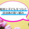 あなたはいくつ知ってる！？『絵本と子どもをつなぐ自治体の取り組み』