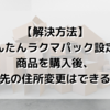 【ラクマ】かんたんラクマパック設定の商品を購入後、送り先の住所変更はできるの？