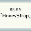 推し紹介「HoneyStrap-ハニーストラップ-」