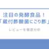 注目の発酵食品！「蔵付酢酸菌にごり酢」かすみくろ酢のレビューを徹底分析