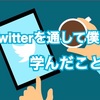 【SNS】Twitterを通して僕が学んだ事