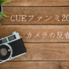 【CUEファンミ】カメラの反省会2022年版